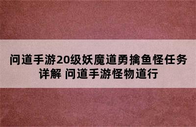 问道手游20级妖魔道勇擒鱼怪任务详解 问道手游怪物道行